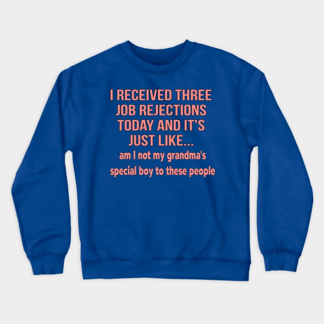 I received three job rejections today and it's just like, am I not my grandma's special boy to these people Crewneck Sweatshirt by MChamssouelddine